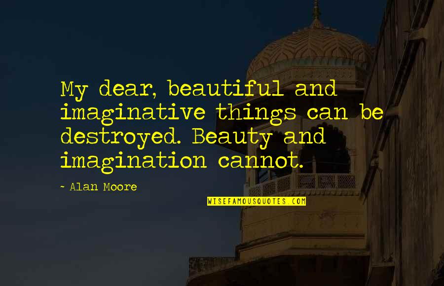 Beauty Of Imagination Quotes By Alan Moore: My dear, beautiful and imaginative things can be