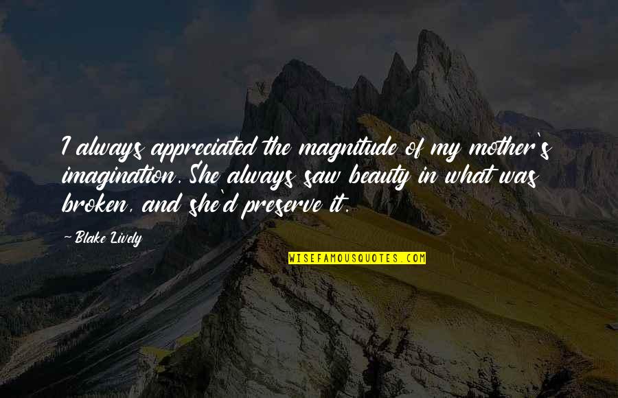 Beauty Of Imagination Quotes By Blake Lively: I always appreciated the magnitude of my mother's