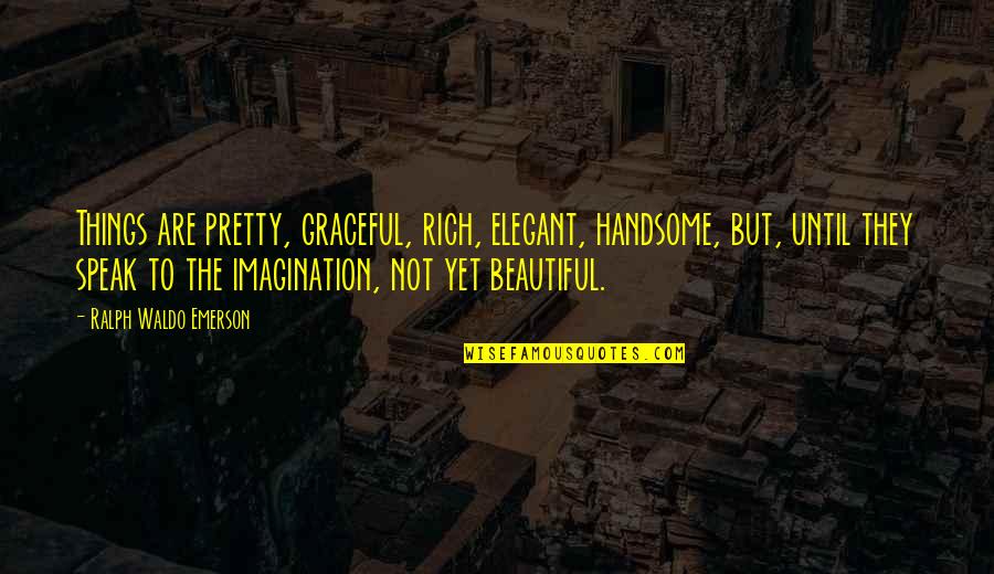 Beauty Of Imagination Quotes By Ralph Waldo Emerson: Things are pretty, graceful, rich, elegant, handsome, but,