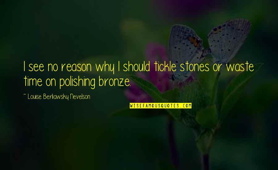Beauty Of Indonesia Quotes By Louise Berliawsky Nevelson: I see no reason why I should tickle