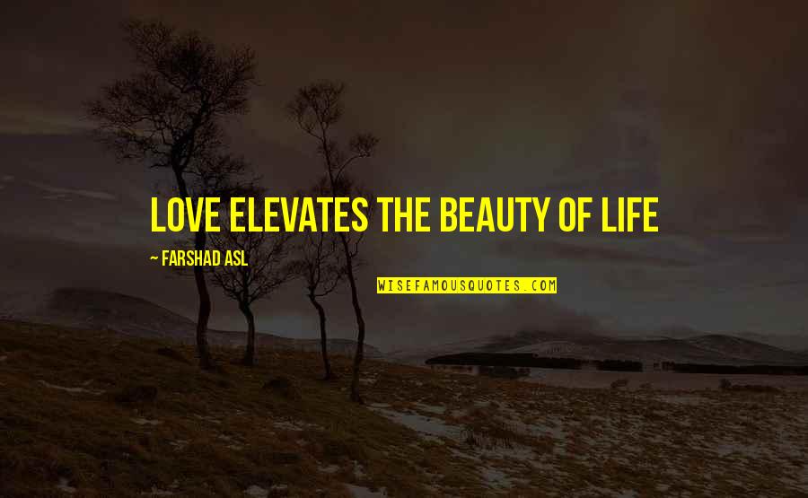 Beauty Of Life Quotes By Farshad Asl: Love elevates the beauty of life