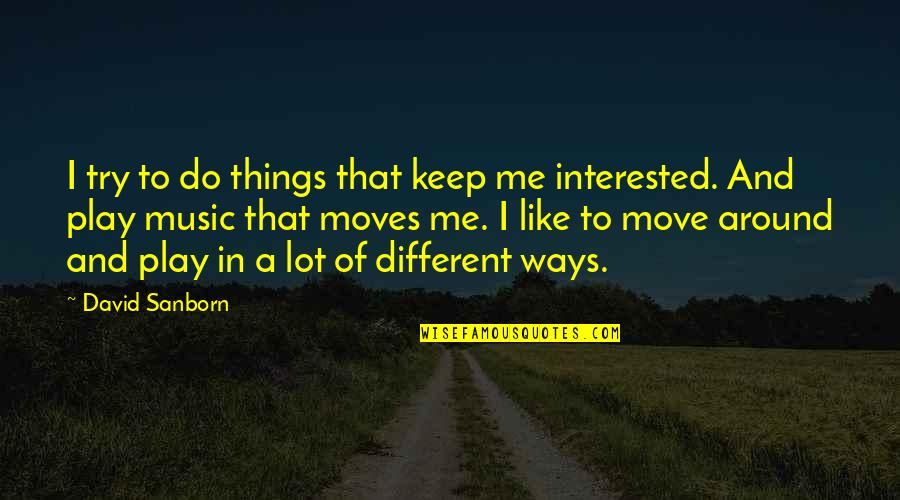 Beauty Of The Amazon Rainforest Quotes By David Sanborn: I try to do things that keep me Beauty Of The Amazon Rainforest Quotes By David Sanborn: I try to do things that keep me