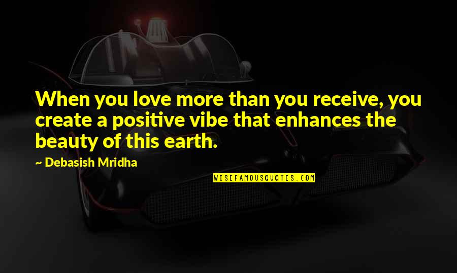 Beauty Of The Earth Quotes By Debasish Mridha: When you love more than you receive, you
