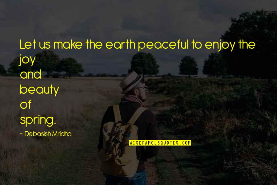 Beauty Of The Earth Quotes By Debasish Mridha: Let us make the earth peaceful to enjoy
