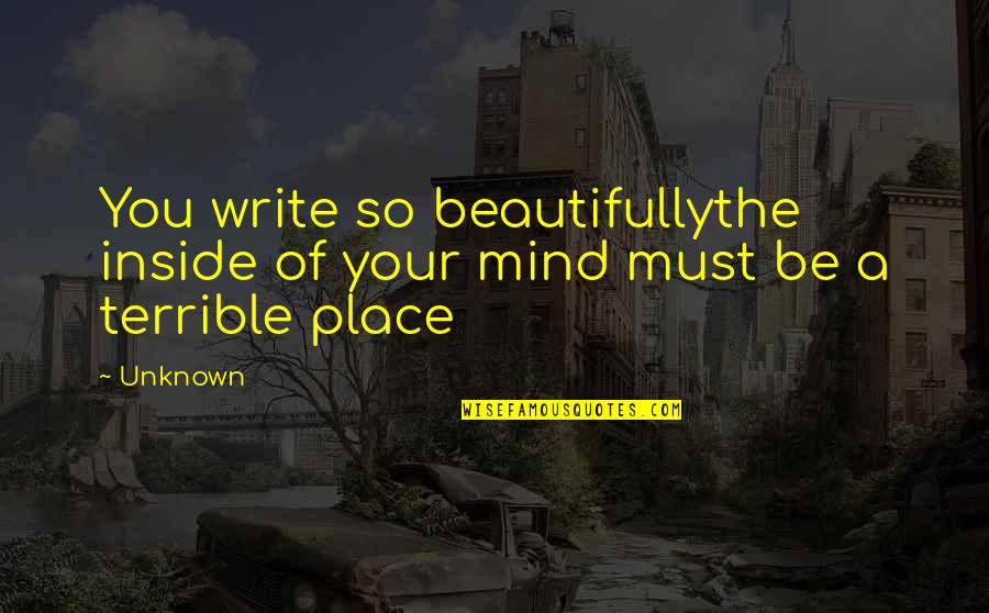 Beauty Of The Place Quotes By Unknown: You write so beautifullythe inside of your mind
