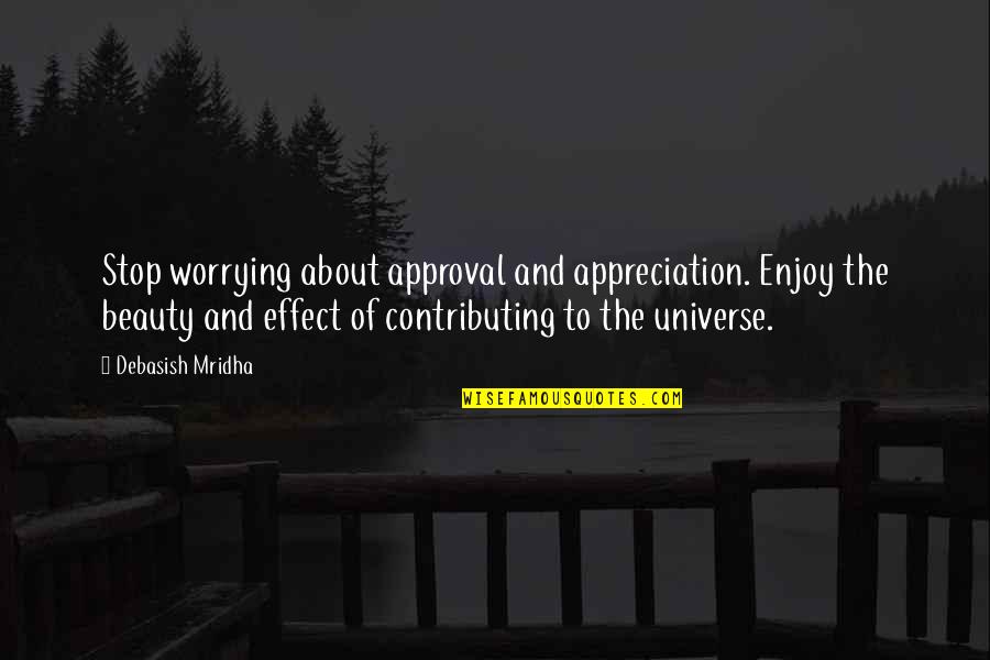 Beauty Of The Universe Quotes By Debasish Mridha: Stop worrying about approval and appreciation. Enjoy the Beauty Of The Universe Quotes By Debasish Mridha: Stop worrying about approval and appreciation. Enjoy the