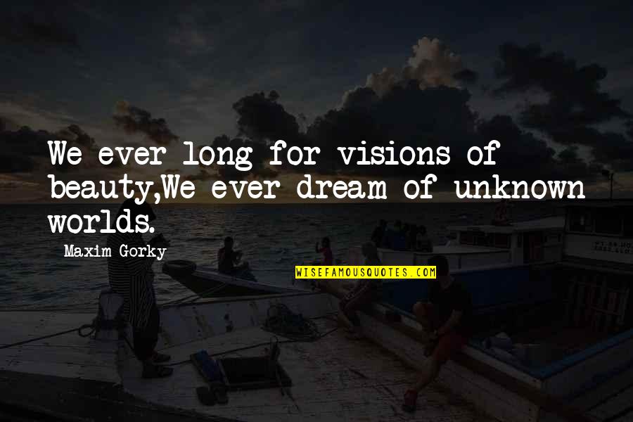 Beauty Of The Unknown Quotes By Maxim Gorky: We ever long for visions of beauty,We ever