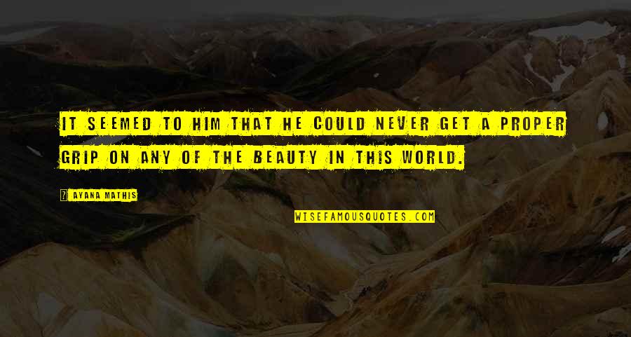Beauty Of The World Quotes By Ayana Mathis: It seemed to him that he could never