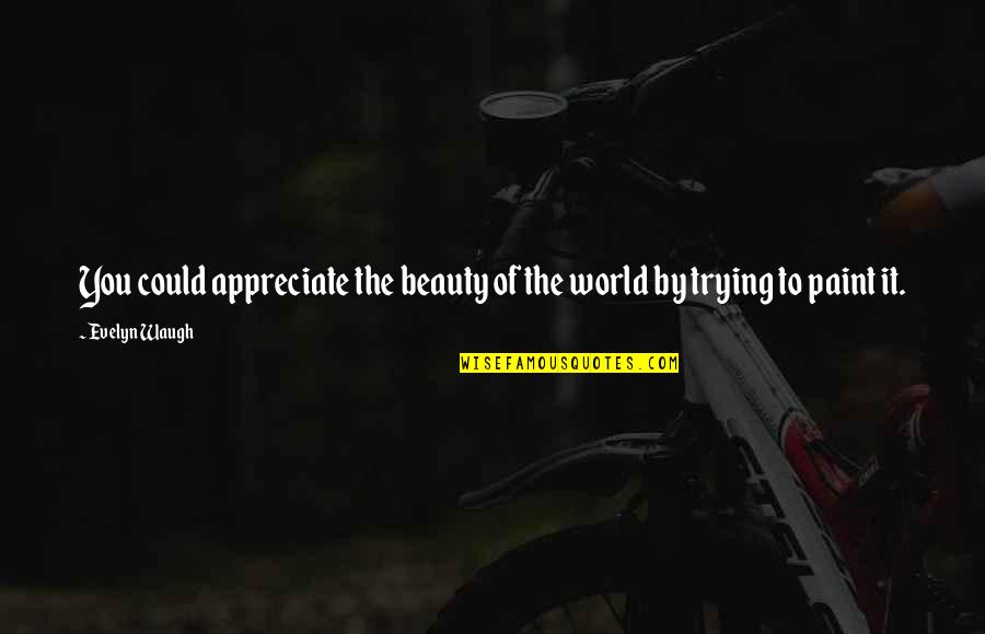 Beauty Of The World Quotes By Evelyn Waugh: You could appreciate the beauty of the world