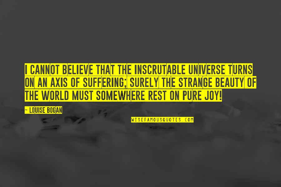 Beauty Of The World Quotes By Louise Bogan: I cannot believe that the inscrutable universe turns