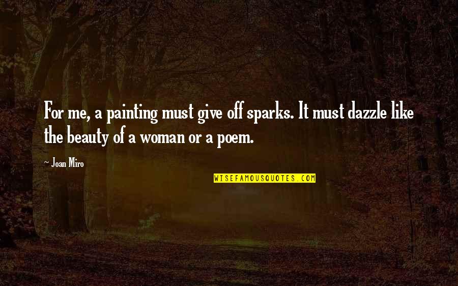 Beauty Of Woman Quotes By Joan Miro: For me, a painting must give off sparks.