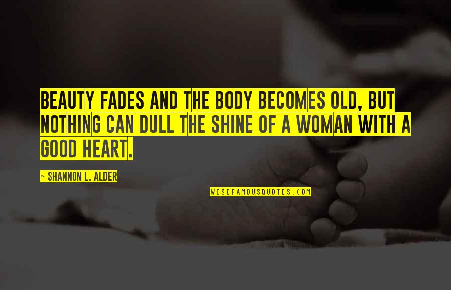 Beauty Of Women Quotes By Shannon L. Alder: Beauty fades and the body becomes old, but