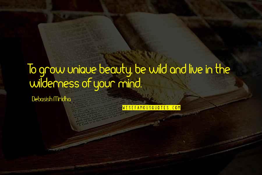 Beauty Of Your Mind Quotes By Debasish Mridha: To grow unique beauty, be wild and live