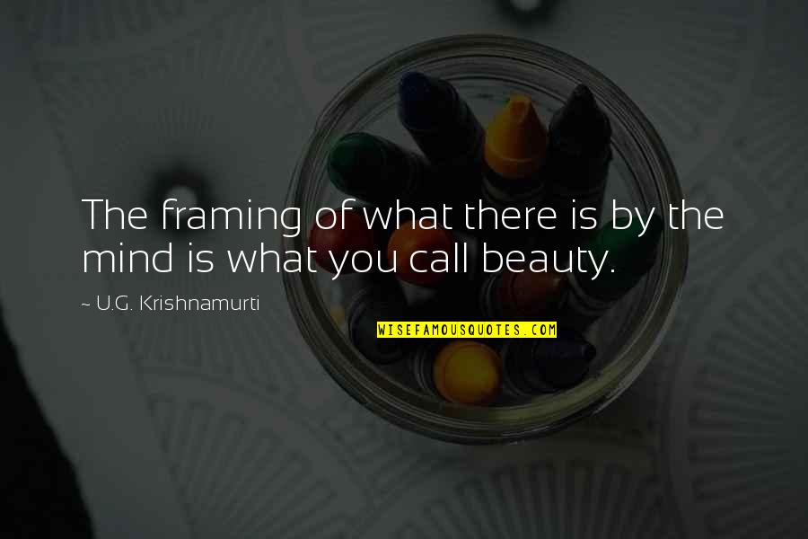 Beauty Of Your Mind Quotes By U.G. Krishnamurti: The framing of what there is by the