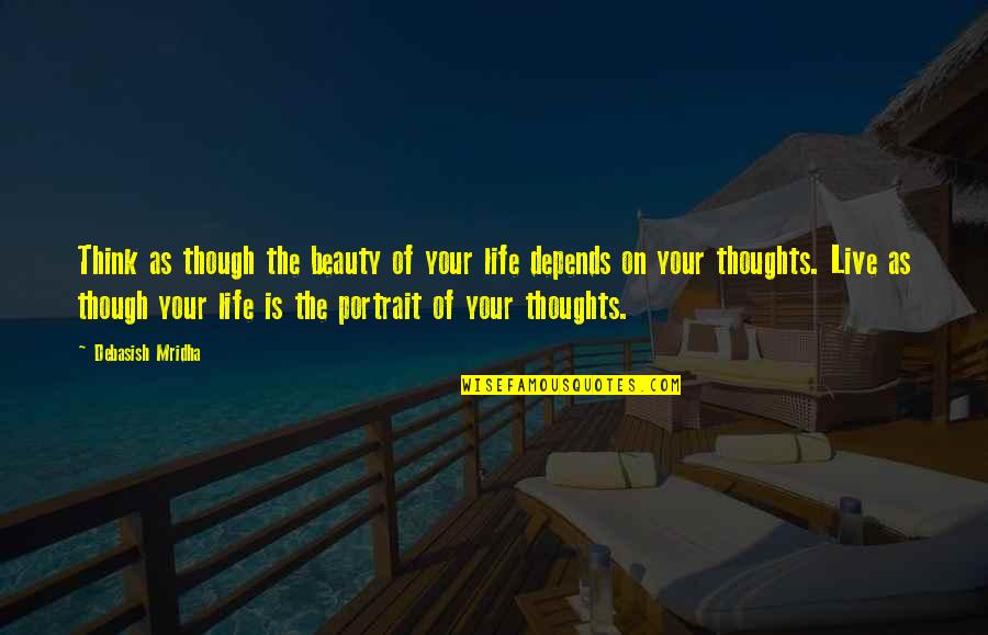 Beauty Of Your Thoughts Quotes By Debasish Mridha: Think as though the beauty of your life Beauty Of Your Thoughts Quotes By Debasish Mridha: Think as though the beauty of your life