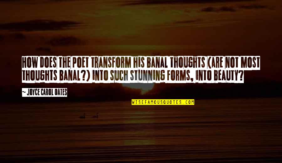 Beauty Of Your Thoughts Quotes By Joyce Carol Oates: How does the poet transform his banal thoughts Beauty Of Your Thoughts Quotes By Joyce Carol Oates: How does the poet transform his banal thoughts