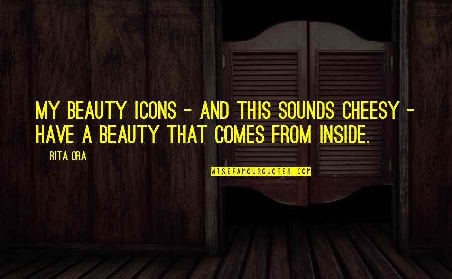 Beauty On The Inside Quotes By Rita Ora: My beauty icons - and this sounds cheesy