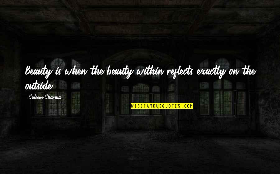 Beauty On The Outside Quotes By Saleem Sharma: Beauty is when the beauty within reflects exactly