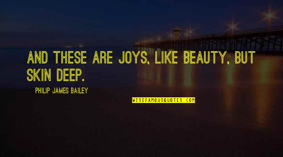 Beauty Only Skin Deep Quotes By Philip James Bailey: And these are joys, like beauty, but skin