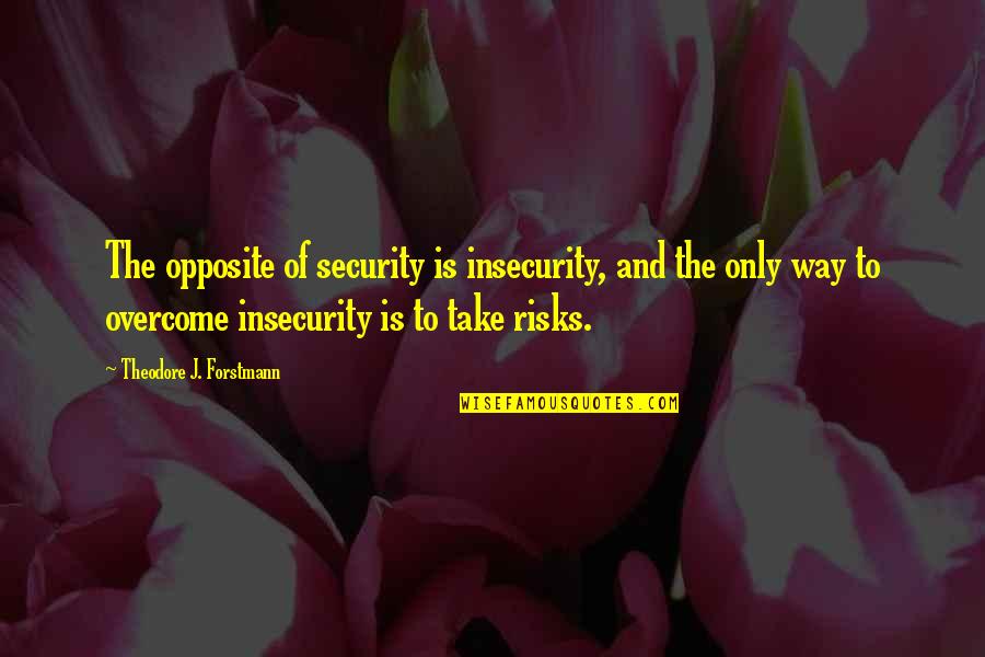 Beauty Pageant Quotes By Theodore J. Forstmann: The opposite of security is insecurity, and the