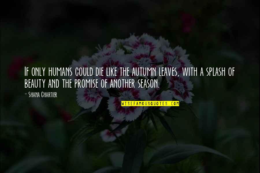 Beauty Quotes And Quotes By Shana Chartier: If only humans could die like the autumn