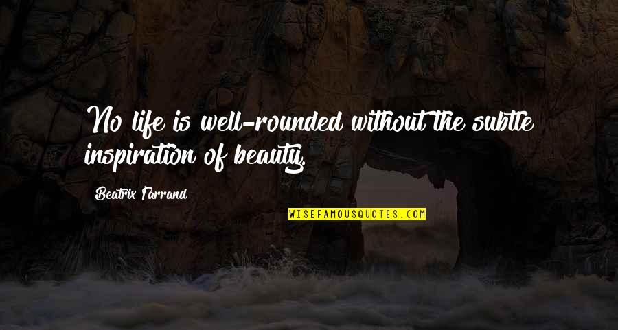 Beauty Quotes By Beatrix Farrand: No life is well-rounded without the subtle inspiration