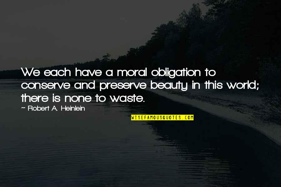 Beauty Quotes By Robert A. Heinlein: We each have a moral obligation to conserve