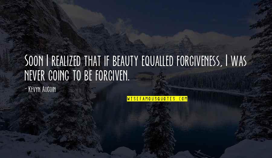 Beauty Realized Quotes By Kevyn Aucoin: Soon I realized that if beauty equalled forgiveness, Beauty Realized Quotes By Kevyn Aucoin: Soon I realized that if beauty equalled forgiveness,