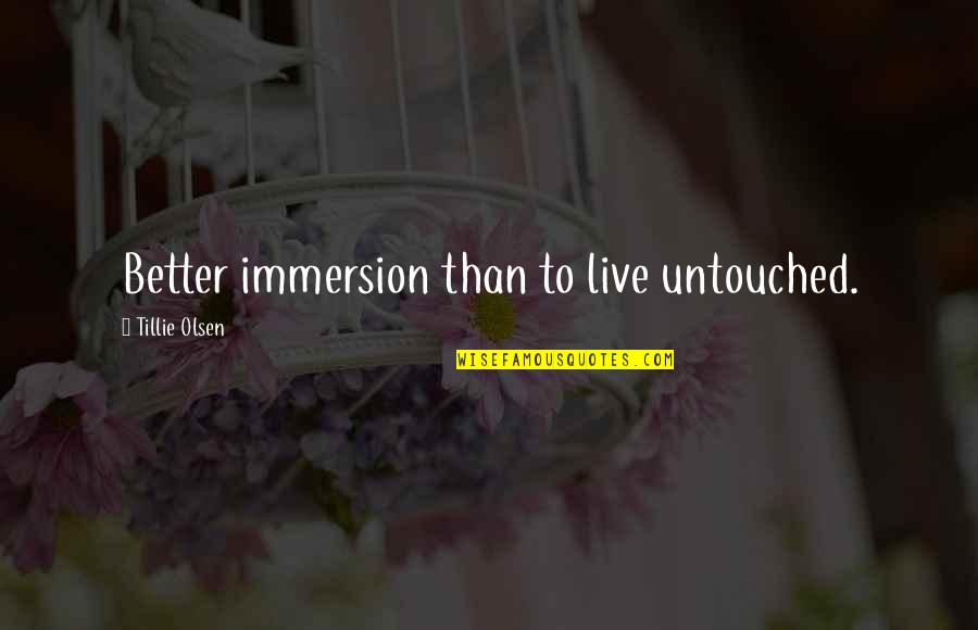 Beauty Realized Quotes By Tillie Olsen: Better immersion than to live untouched. Beauty Realized Quotes By Tillie Olsen: Better immersion than to live untouched.