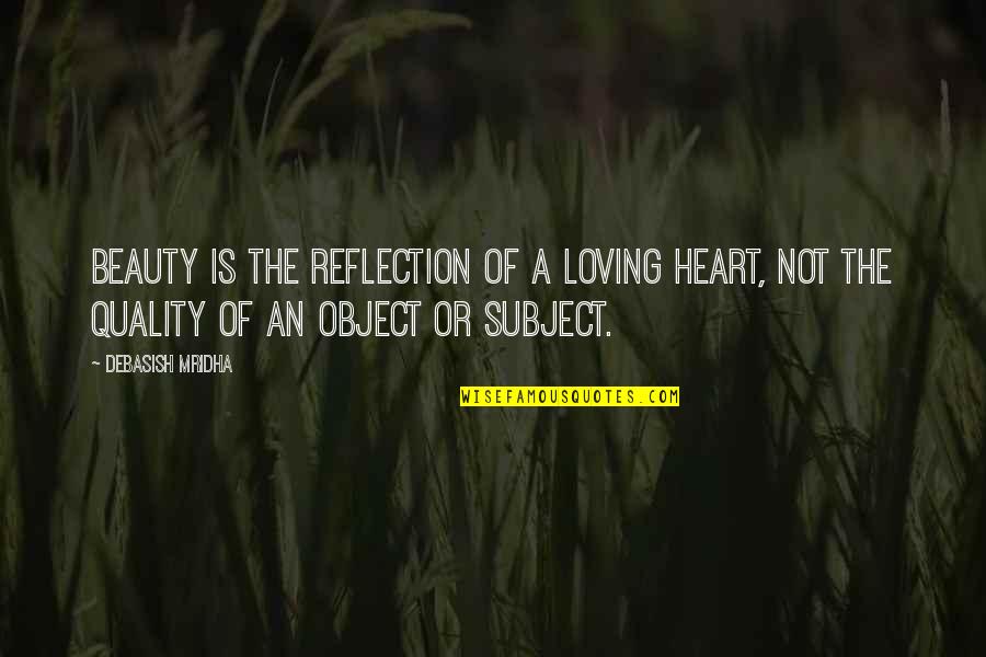 Beauty Reflection Quotes By Debasish Mridha: Beauty is the reflection of a loving heart,