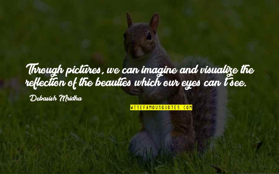Beauty Reflection Quotes By Debasish Mridha: Through pictures, we can imagine and visualize the