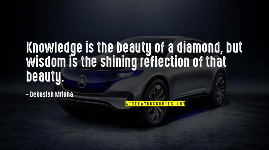 Beauty Reflection Quotes By Debasish Mridha: Knowledge is the beauty of a diamond, but