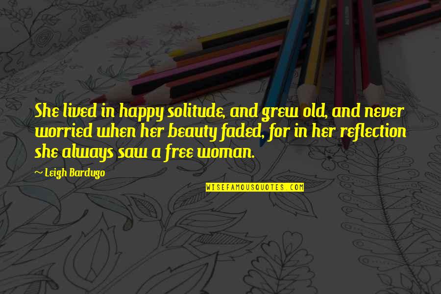 Beauty Reflection Quotes By Leigh Bardugo: She lived in happy solitude, and grew old,