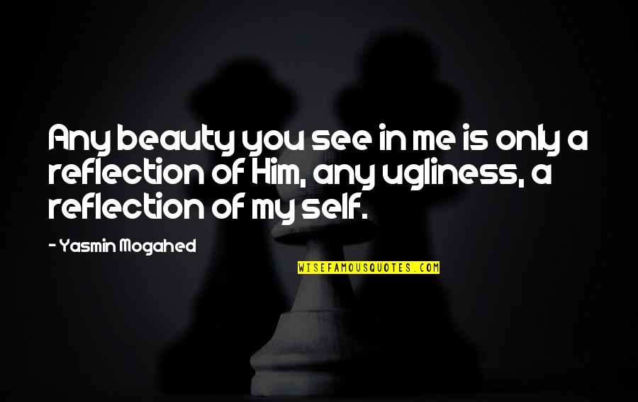 Beauty Reflection Quotes By Yasmin Mogahed: Any beauty you see in me is only