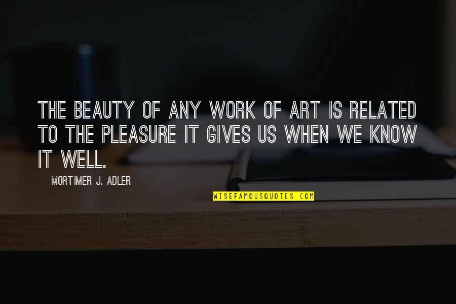 Beauty Related Quotes By Mortimer J. Adler: The beauty of any work of art is