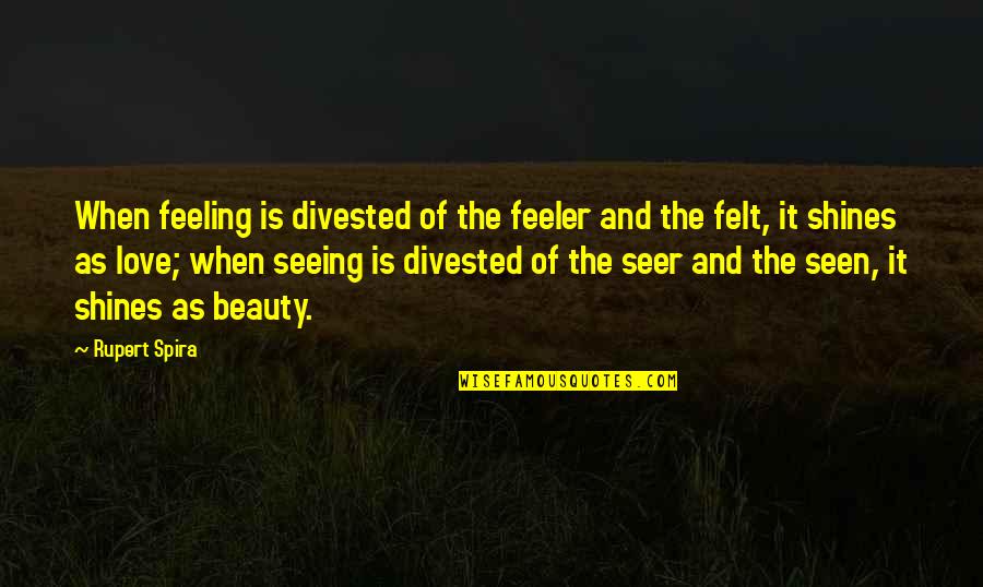 Beauty Shines Quotes By Rupert Spira: When feeling is divested of the feeler and