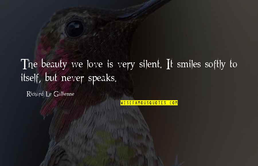 Beauty Speaks Quotes By Richard Le Gallienne: The beauty we love is very silent. It