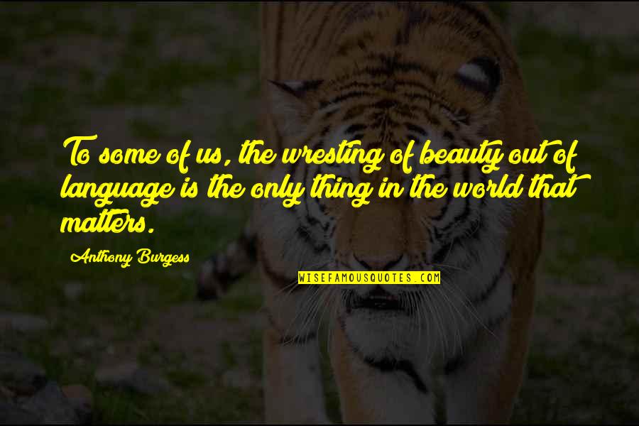 Beauty The Quotes By Anthony Burgess: To some of us, the wresting of beauty