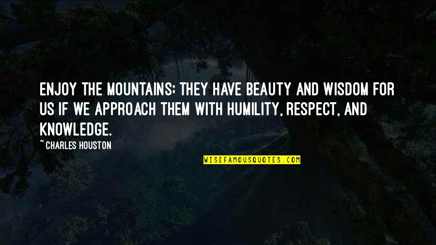 Beauty The Quotes By Charles Houston: Enjoy the mountains; they have beauty and wisdom