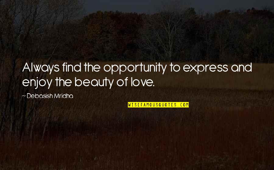 Beauty The Quotes By Debasish Mridha: Always find the opportunity to express and enjoy