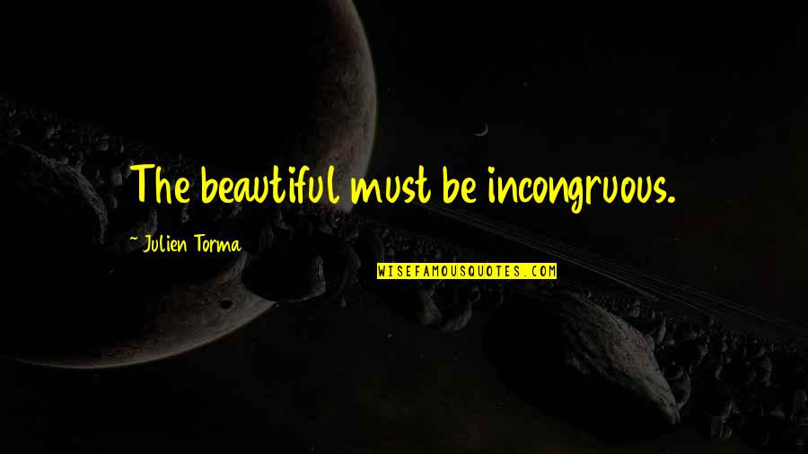 Beauty The Quotes By Julien Torma: The beautiful must be incongruous.