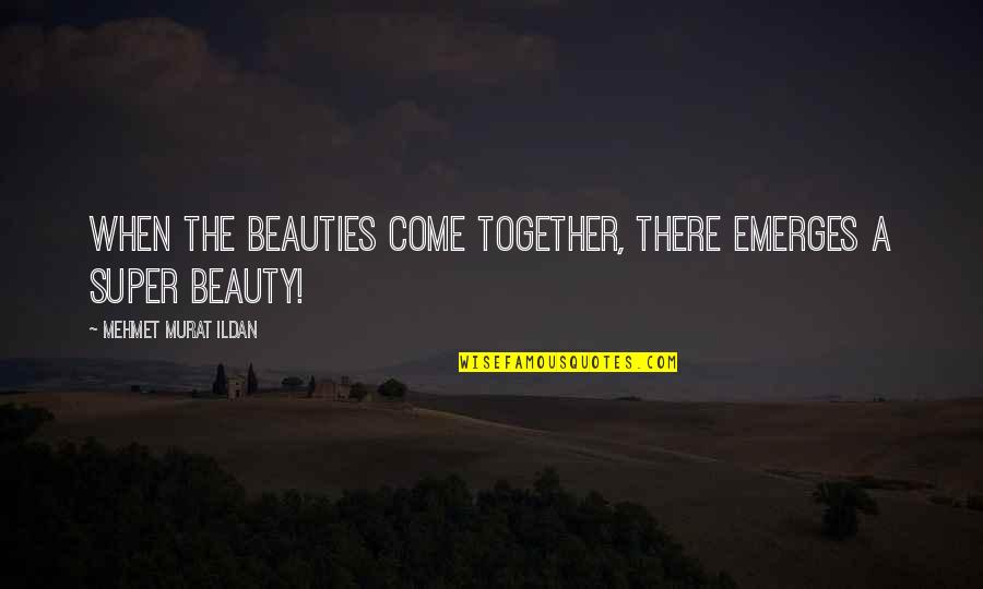 Beauty The Quotes By Mehmet Murat Ildan: When the beauties come together, there emerges a
