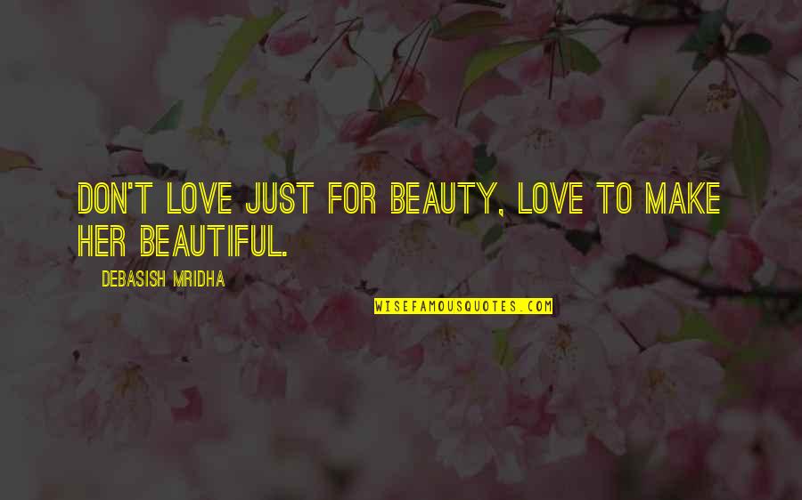 Beauty To Her Quotes By Debasish Mridha: Don't love just for beauty, love to make