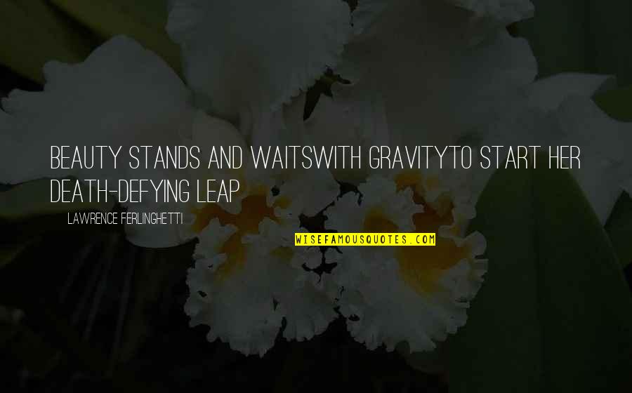 Beauty To Her Quotes By Lawrence Ferlinghetti: Beauty stands and waitswith gravityto start her death-defying