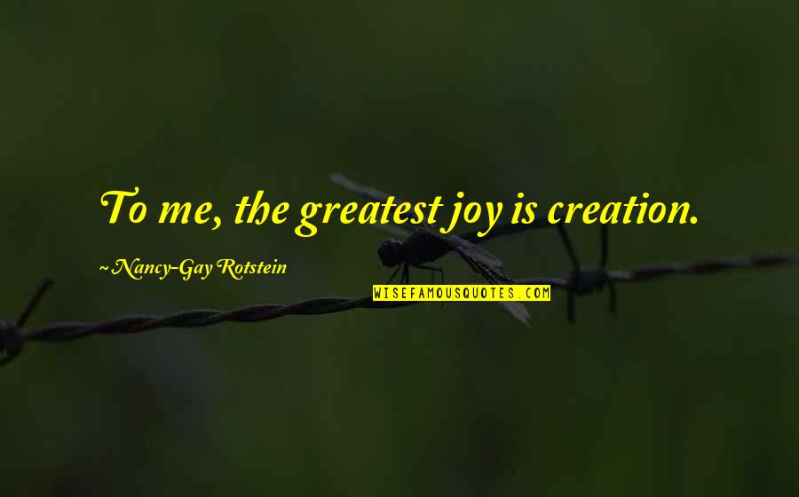 Beauty Undefined Quotes By Nancy-Gay Rotstein: To me, the greatest joy is creation. Beauty Undefined Quotes By Nancy-Gay Rotstein: To me, the greatest joy is creation.