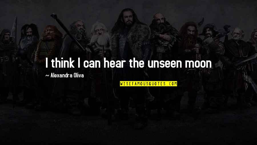 Beauty Unseen Quotes By Alexandra Oliva: I think I can hear the unseen moon
