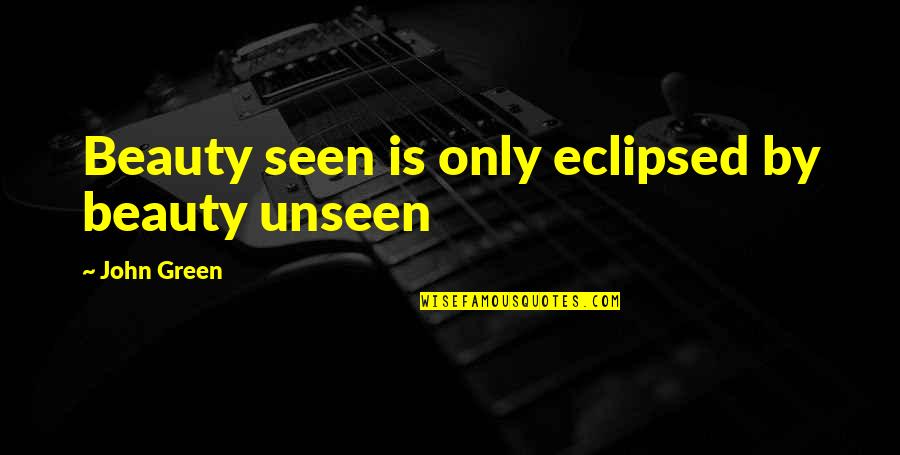 Beauty Unseen Quotes By John Green: Beauty seen is only eclipsed by beauty unseen