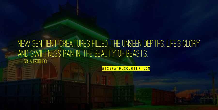 Beauty Unseen Quotes By Sri Aurobindo: New sentient creatures filled the unseen depths, Life's