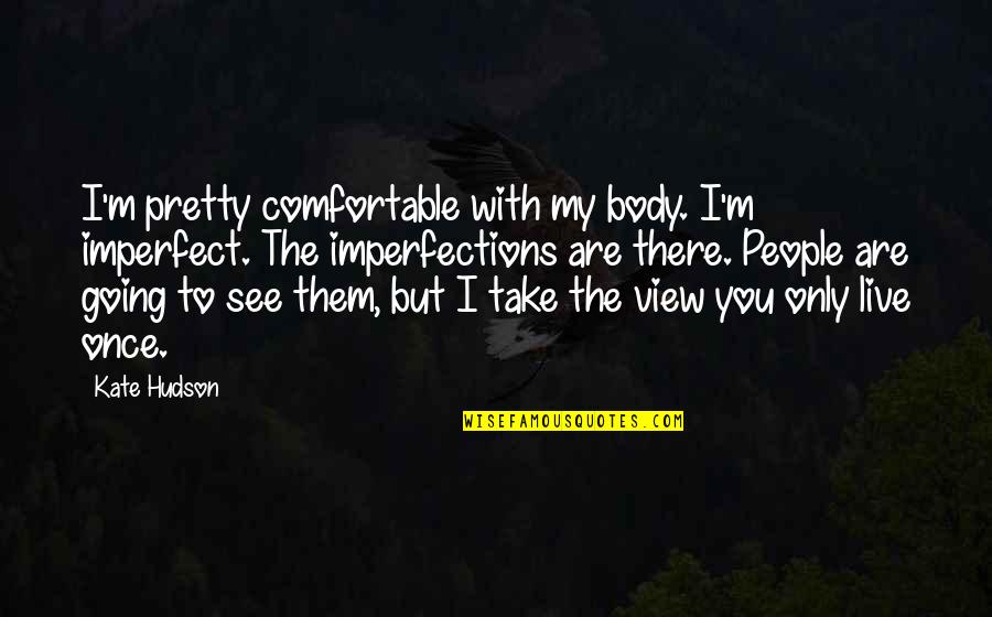 Beauty View Quotes By Kate Hudson: I'm pretty comfortable with my body. I'm imperfect.