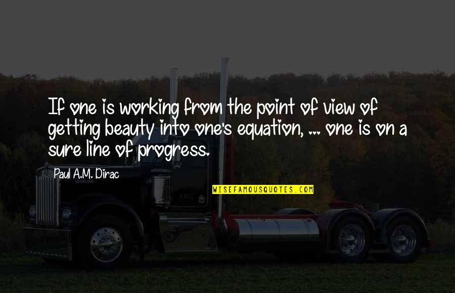 Beauty View Quotes By Paul A.M. Dirac: If one is working from the point of